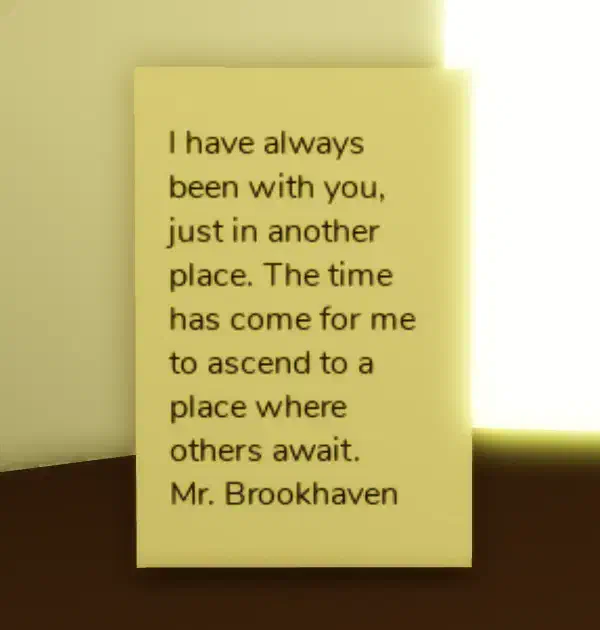 A note from Mr. Brookhaven inside the memorial room of the Abandoned Mausoleum, stating that he has always been present but in another place and that it is time for him to ascend to where others await.
